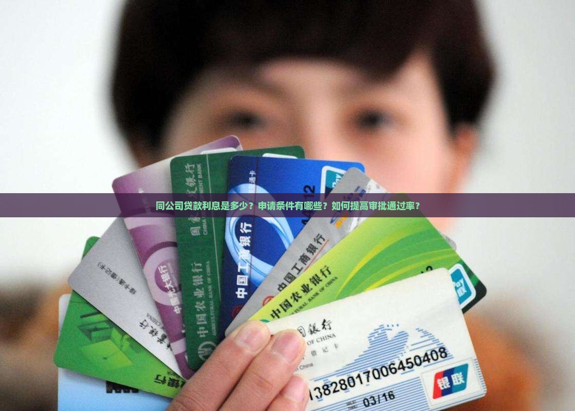 同公司贷款利息是多少？申请条件有哪些？如何提高审批通过率？