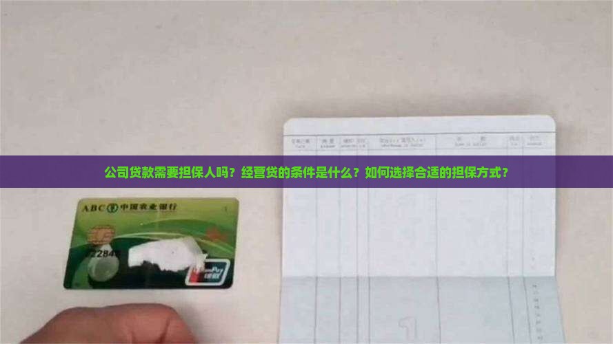公司贷款需要担保人吗？经营贷的条件是什么？如何选择合适的担保方式？