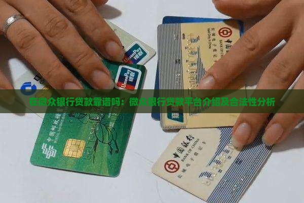 在微众银行贷款靠谱吗：微众银行贷款平台介绍及合法性分析