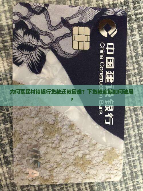 为何富民村镇银行贷款还款困难？下贷款逾期如何破局？