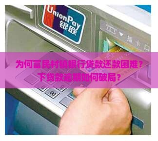 为何富民村镇银行贷款还款困难？下贷款逾期如何破局？
