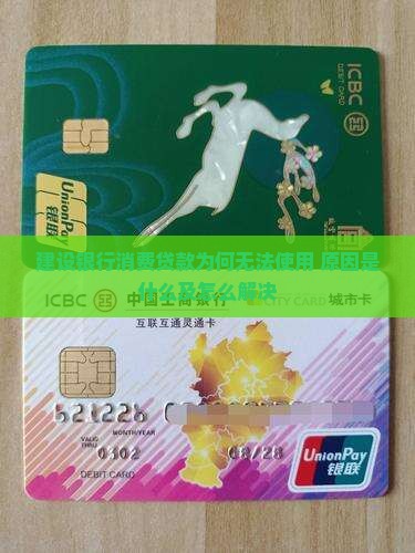 建设银行消费贷款为何无法使用 原因是什么及怎么解决
