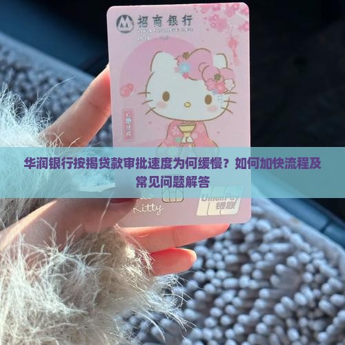 华润银行按揭贷款审批速度为何缓慢？如何加快流程及常见问题解答