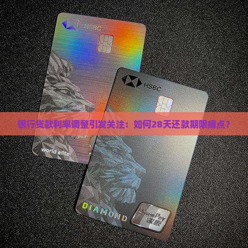 银行贷款利率调整引发关注：如何28天还款期限痛点？