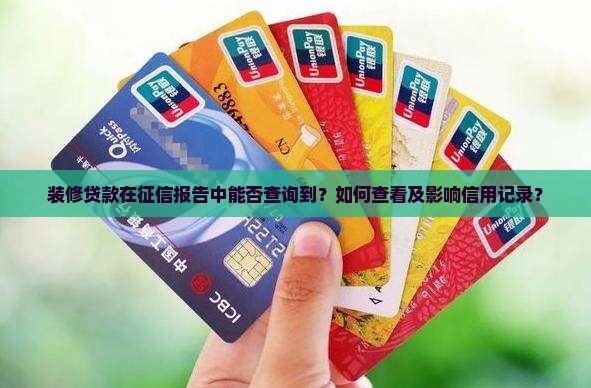 装修贷款在征信报告中能否查询到？如何查看及影响信用记录？