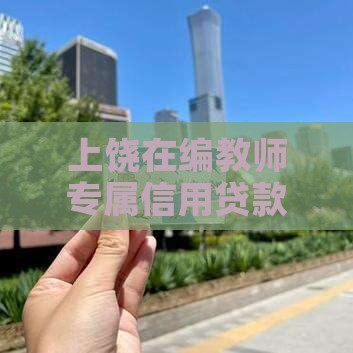 上饶在编教师专属信用贷款方案
