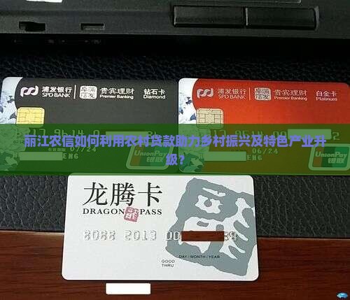 丽江农信如何利用农村贷款助力乡村振兴及特色产业升级? 丽江农信如何利用农村贷款助力乡村振兴及特色产业升级?