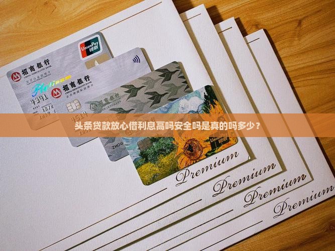 头条贷款放心借利息高吗安全吗是真的吗多少？
