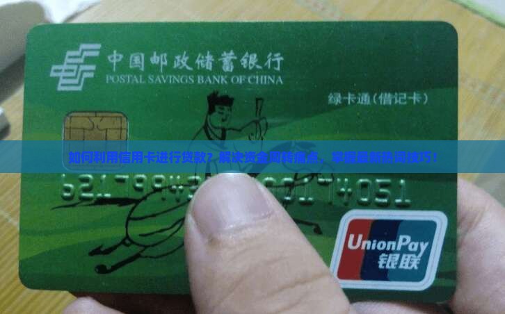 如何利用信用卡进行贷款？解决资金周转痛点，掌握最新热词技巧！