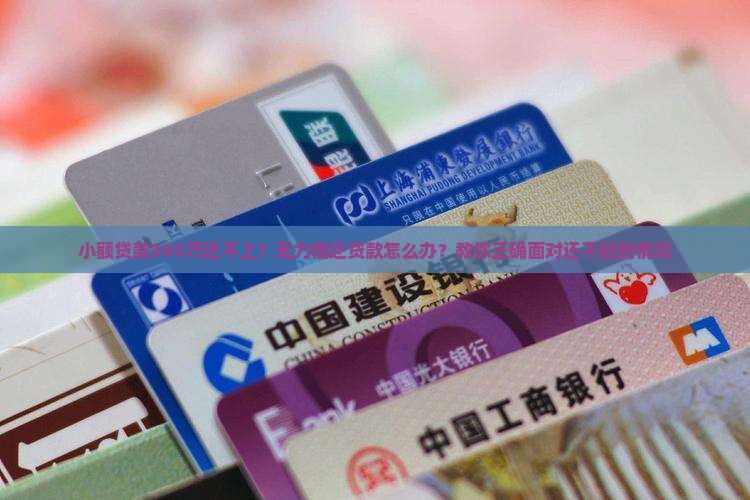 小额贷款300万还不上？无力偿还贷款怎么办？教你正确面对还不起的情况