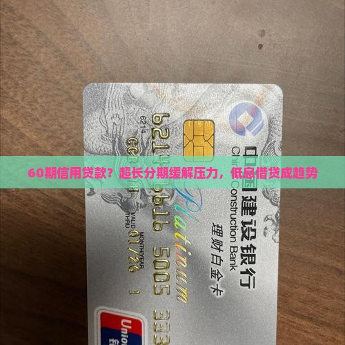 60期信用贷款？超长分期缓解压力，低息借贷成趋势