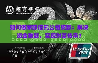 如何做家族信托公司贷款：解决资金难题，实现财富传承？