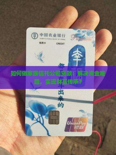 如何做家族信托公司贷款：解决资金难题，实现财富传承？
