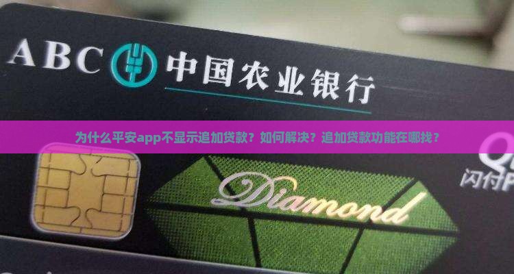 为什么平安app不显示追加贷款？如何解决？追加贷款功能在哪找？