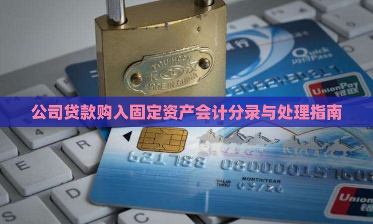公司贷款购入固定资产会计分录与处理指南