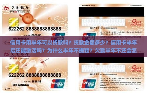 信用卡用半年可以贷款吗？贷款金额多少？信用卡半年后还能激活吗？为什么半年不提额？欠款半年不还会怎样？