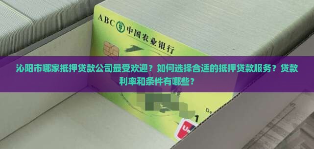 沁阳市哪家抵押贷款公司最受欢迎？如何选择合适的抵押贷款服务？贷款利率和条件有哪些？