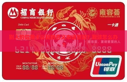 别人的信用卡以我的名义申请贷款?我该怎么办? 别人的信用卡以我的名义申请贷款?我该怎么办?