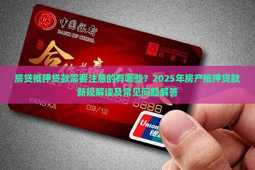 房贷抵押贷款需要注意的有哪些？2025年房产抵押贷款新规解读及常见问题解答