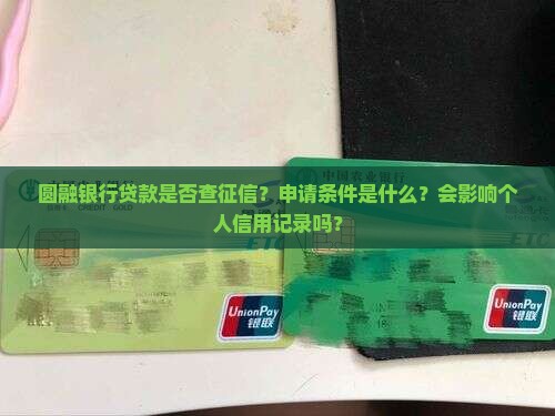 圆融银行贷款是否查征信？申请条件是什么？会影响个人信用记录吗？