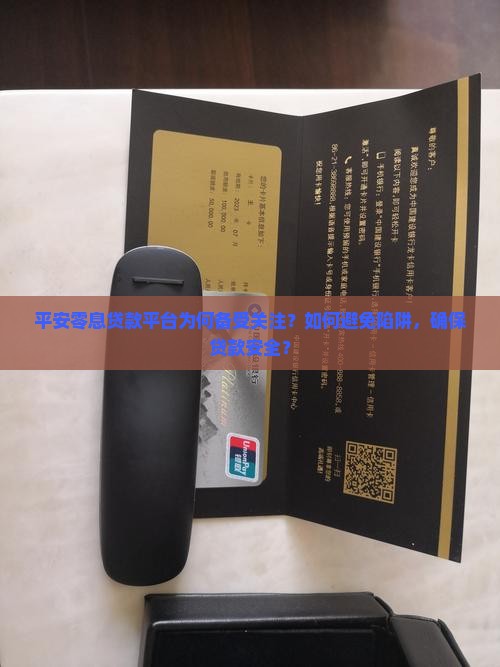 平安零息贷款平台为何备受关注？如何避免陷阱，确保贷款安全？