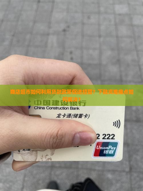 商店超市如何利用贷款政策促进经营？下融资难痛点如何解决？