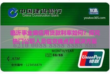 临沂事业编信用贷款利率如何？探究热门公职人员信贷痛点及解决方案
