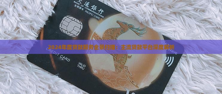 2024年度贷款服务全景扫描：主流贷款平台深度解析