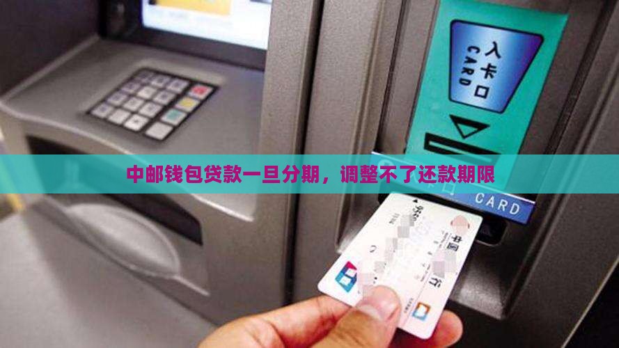 中邮钱包贷款一旦分期，调整不了还款期限