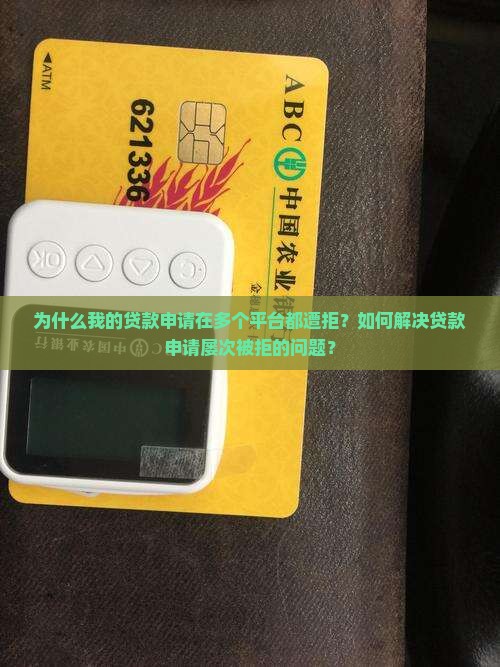 为什么我的贷款申请在多个平台都遭拒？如何解决贷款申请屡次被拒的问题？