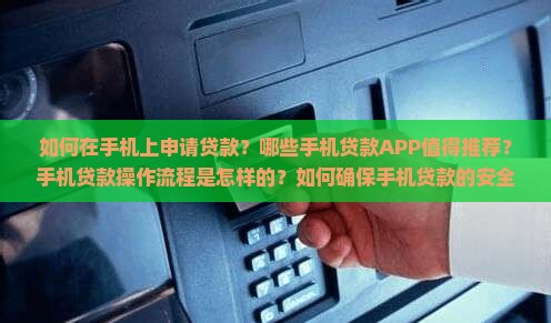 如何在手机上申请贷款？哪些手机贷款APP值得推荐？手机贷款操作流程是怎样的？如何确保手机贷款的安全性？