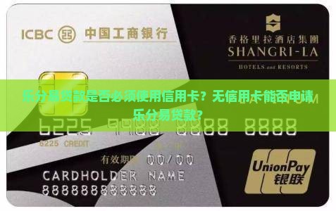 乐分易贷款是否必须使用信用卡？无信用卡能否申请乐分易贷款？