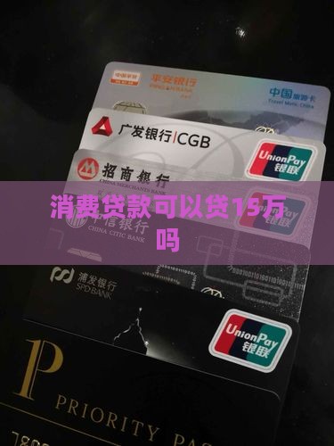 消费贷款可以贷15万吗