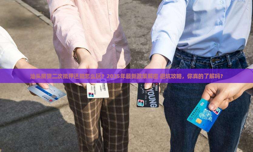 汕头房贷二次抵押贷款政策