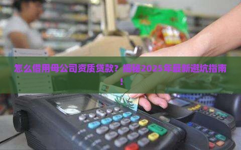 怎么借用母公司资质贷款