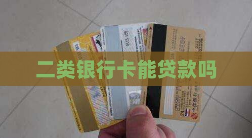 二类银行卡能贷款吗
