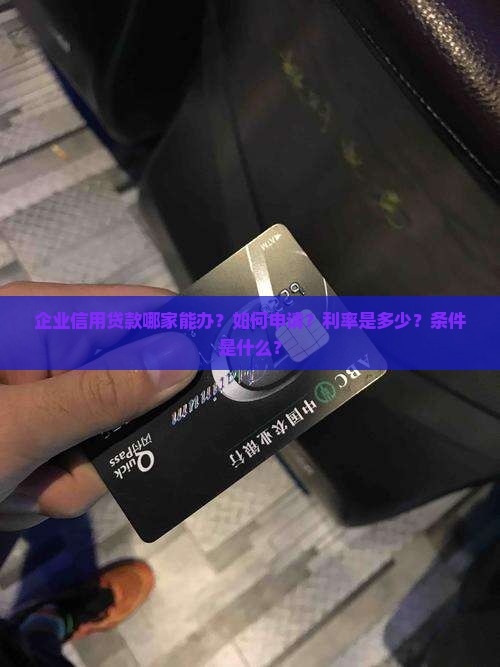 企业信用贷款哪家能办？如何申请？利率是多少？条件是什么？