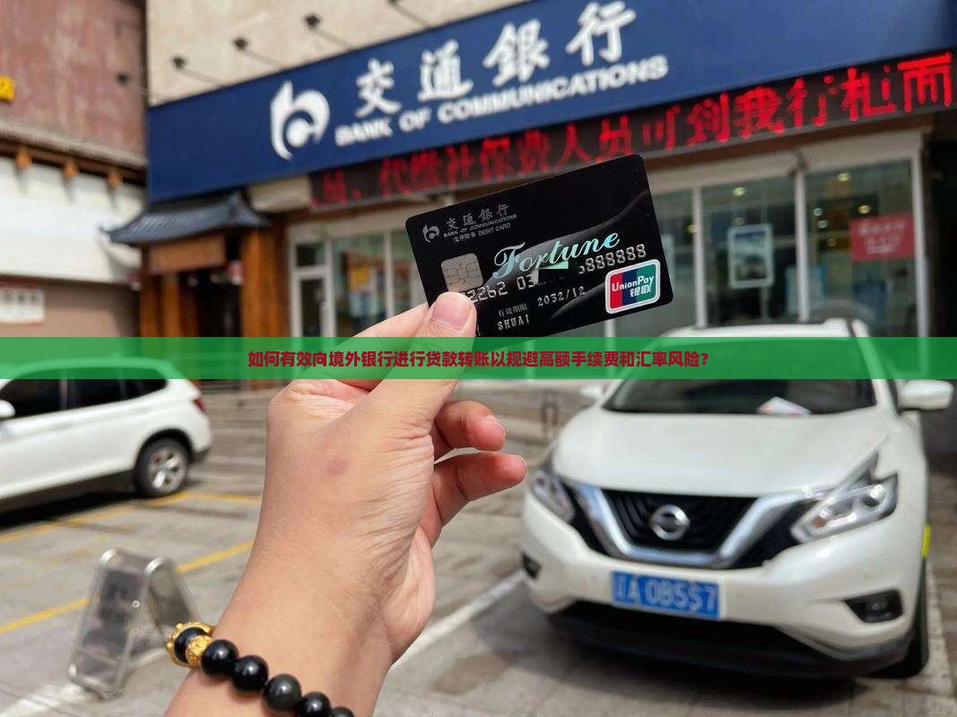 如何有效向境外银行进行贷款转账以规避高额手续费和汇率风险? 如何有效向境外银行进行贷款转账以规避高额手续费和汇率风险?