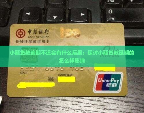 小额贷款逾期不还会有什么后果：探讨小额贷款延期的怎么样影响