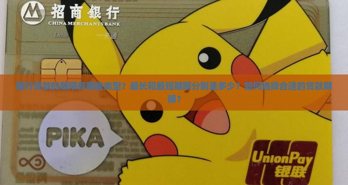 银行贷款的期限有哪些类型？最长和最短期限分别是多少？如何选择合适的贷款期限？
