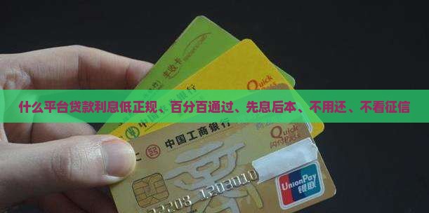 什么平台贷款利息低正规、百分百通过、先息后本、不用还、不看征信