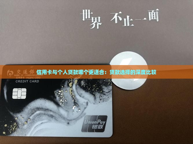 信用卡与个人贷款哪个更适合：贷款选择的深度比较
