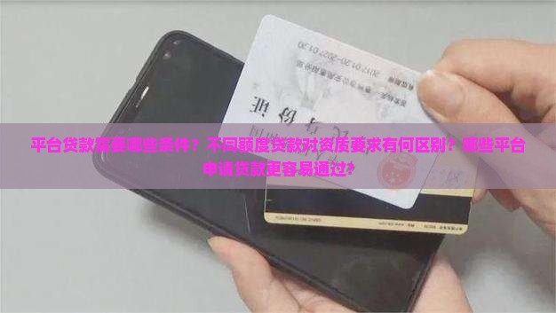 平台贷款需要哪些条件？不同额度贷款对资质要求有何区别？哪些平台申请贷款更容易通过？