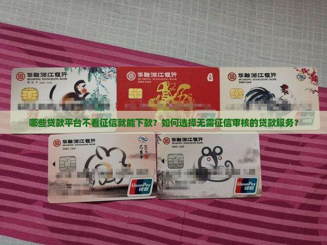 哪些贷款平台不看征信就能下款？如何选择无需征信审核的贷款服务？