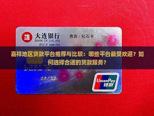 嘉祥地区贷款平台推荐与比较：哪些平台最受欢迎？如何选择合适的贷款服务？