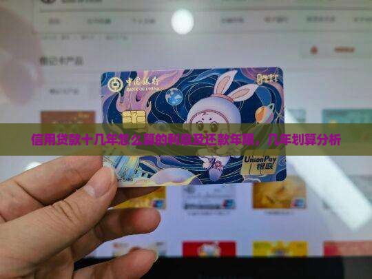 信用贷款十几年怎么算的利息及还款年限，几年划算分析