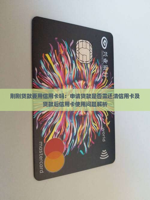 刚刚贷款要用信用卡吗：申请贷款是否需还清信用卡及贷款后信用卡使用问题解析