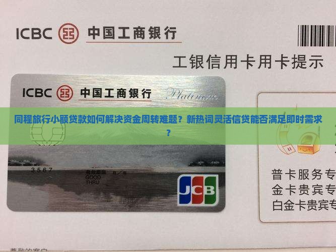 同程旅行小额贷款如何解决资金周转难题？新热词灵活信贷能否满足即时需求？