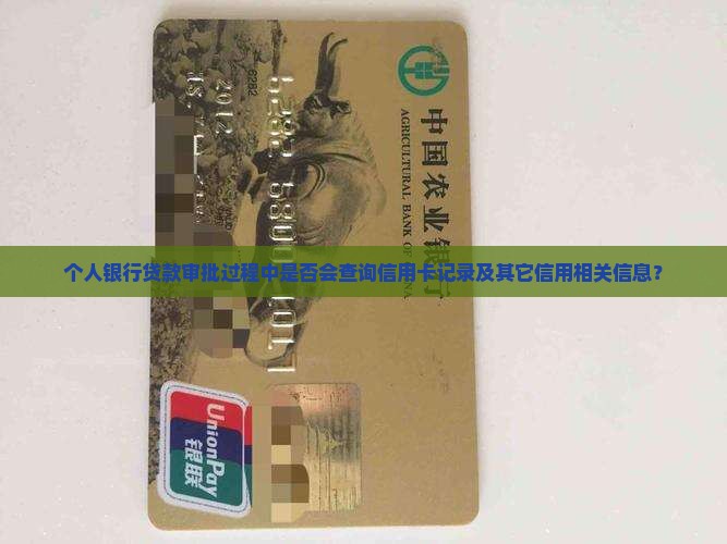 个人银行贷款审批过程中是否会查询信用卡记录及其它信用相关信息？