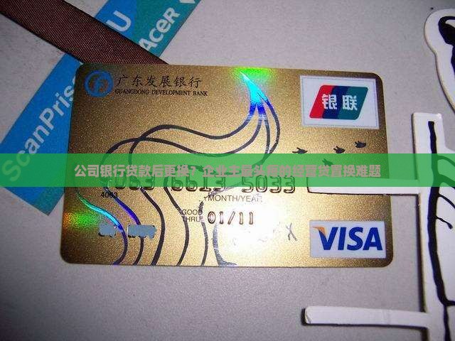 公司银行贷款后更换？企业主最头疼的经营贷置换难题